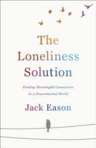 The Loneliness Solution: Finding Meaningful Connection in a Disconnected World by Jack Eason